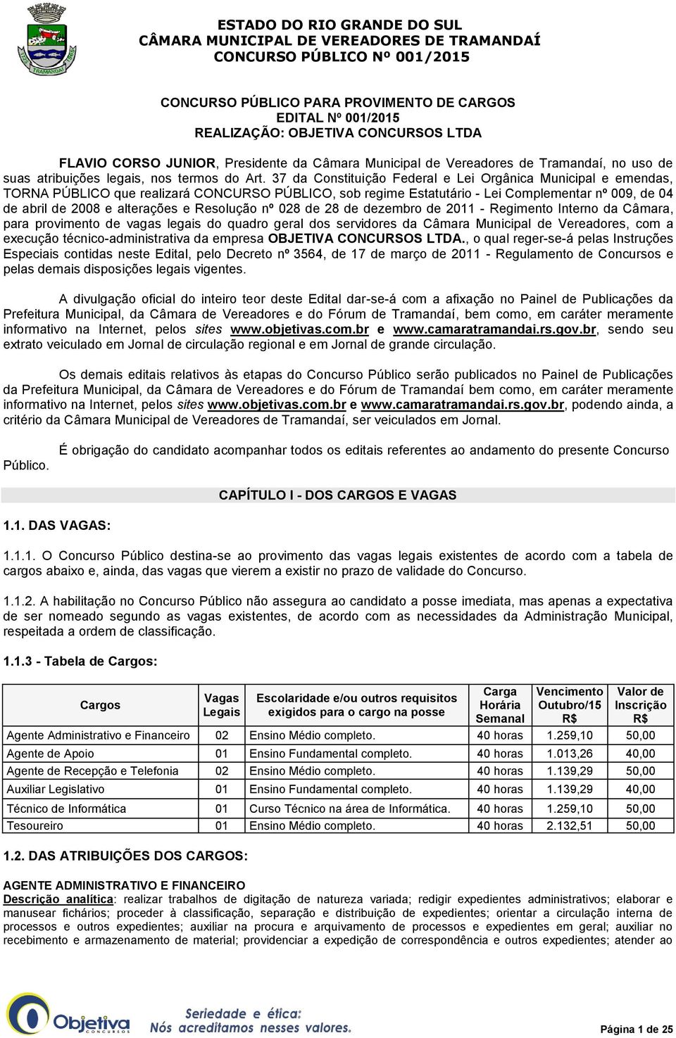 37 da Constituição Federal e Lei Orgânica Municipal e emendas, TORNA PÚBLICO que realizará CONCURSO PÚBLICO, sob regime Estatutário - Lei Complementar nº 009, de 04 de abril de 2008 e alterações e