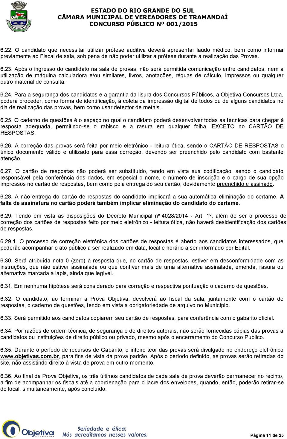 Após o ingresso do candidato na sala de provas, não será permitida comunicação entre candidatos, nem a utilização de máquina calculadora e/ou similares, livros, anotações, réguas de cálculo,