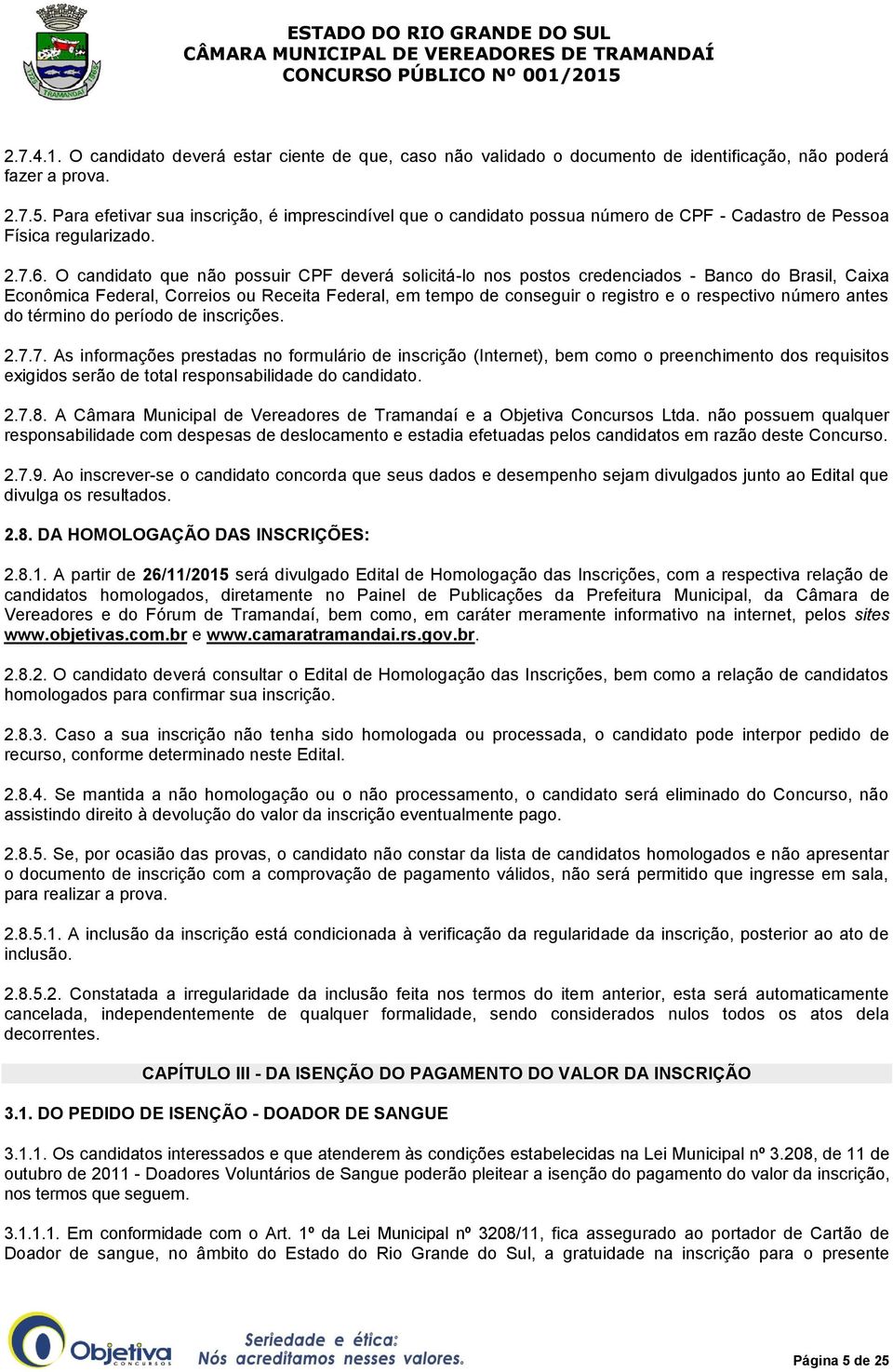 O candidato que não possuir CPF deverá solicitá-lo nos postos credenciados - Banco do Brasil, Caixa Econômica Federal, Correios ou Receita Federal, em tempo de conseguir o registro e o respectivo