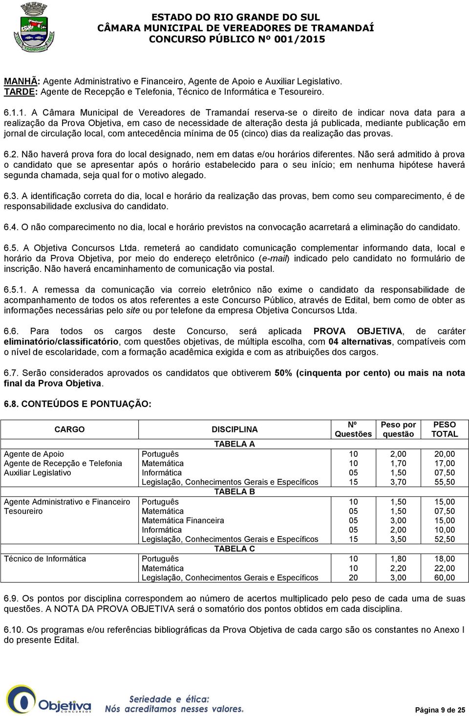 publicação em jornal de circulação local, com antecedência mínima de 05 (cinco) dias da realização das provas. 6.2. Não haverá prova fora do local designado, nem em datas e/ou horários diferentes.