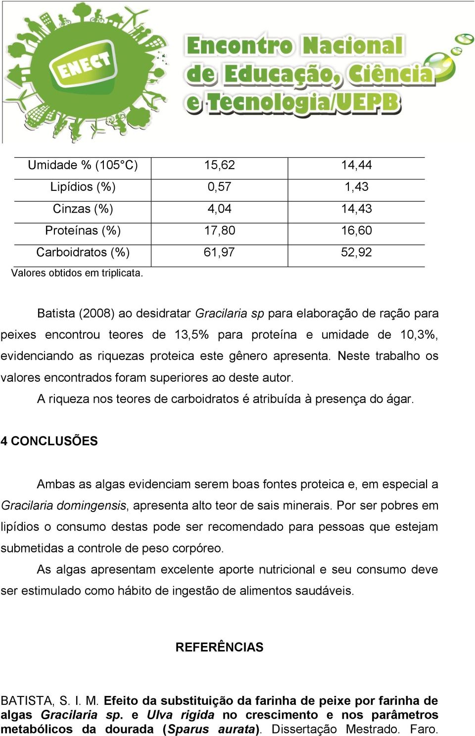 Neste trabalho os valores encontrados foram superiores ao deste autor. A riqueza nos teores de carboidratos é atribuída à presença do ágar.