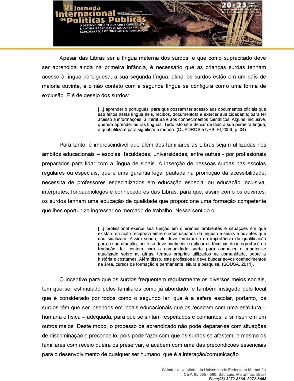 ..] aprender o português, para que possam ter acesso aos documentos oficiais que são feitos nesta língua (leis, recibos, documentos) e exercer sua cidadania; para ter acesso a informações, à