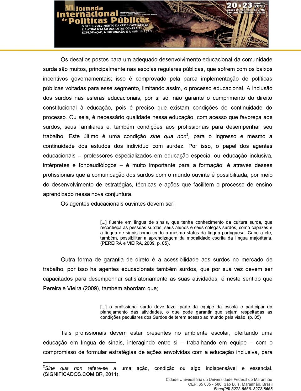 A inclusão dos surdos nas esferas educacionais, por si só, não garante o cumprimento do direito constitucional à educação, pois é preciso que existam condições de continuidade do processo.