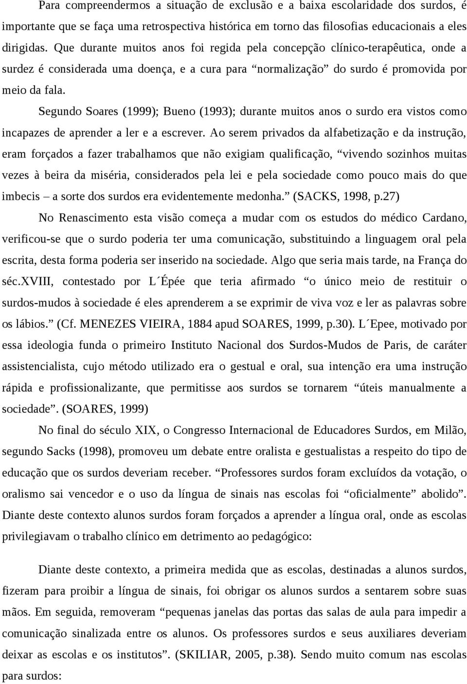 Segundo Soares (1999); Bueno (1993); durante muitos anos o surdo era vistos como incapazes de aprender a ler e a escrever.