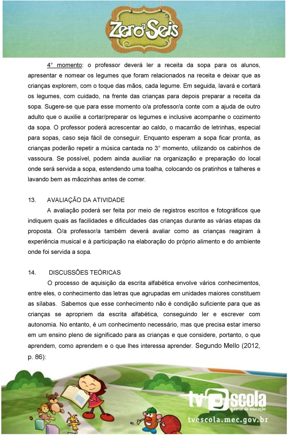 Sugere-se que para esse momento o/a professor/a conte com a ajuda de outro adulto que o auxilie a cortar/preparar os legumes e inclusive acompanhe o cozimento da sopa.