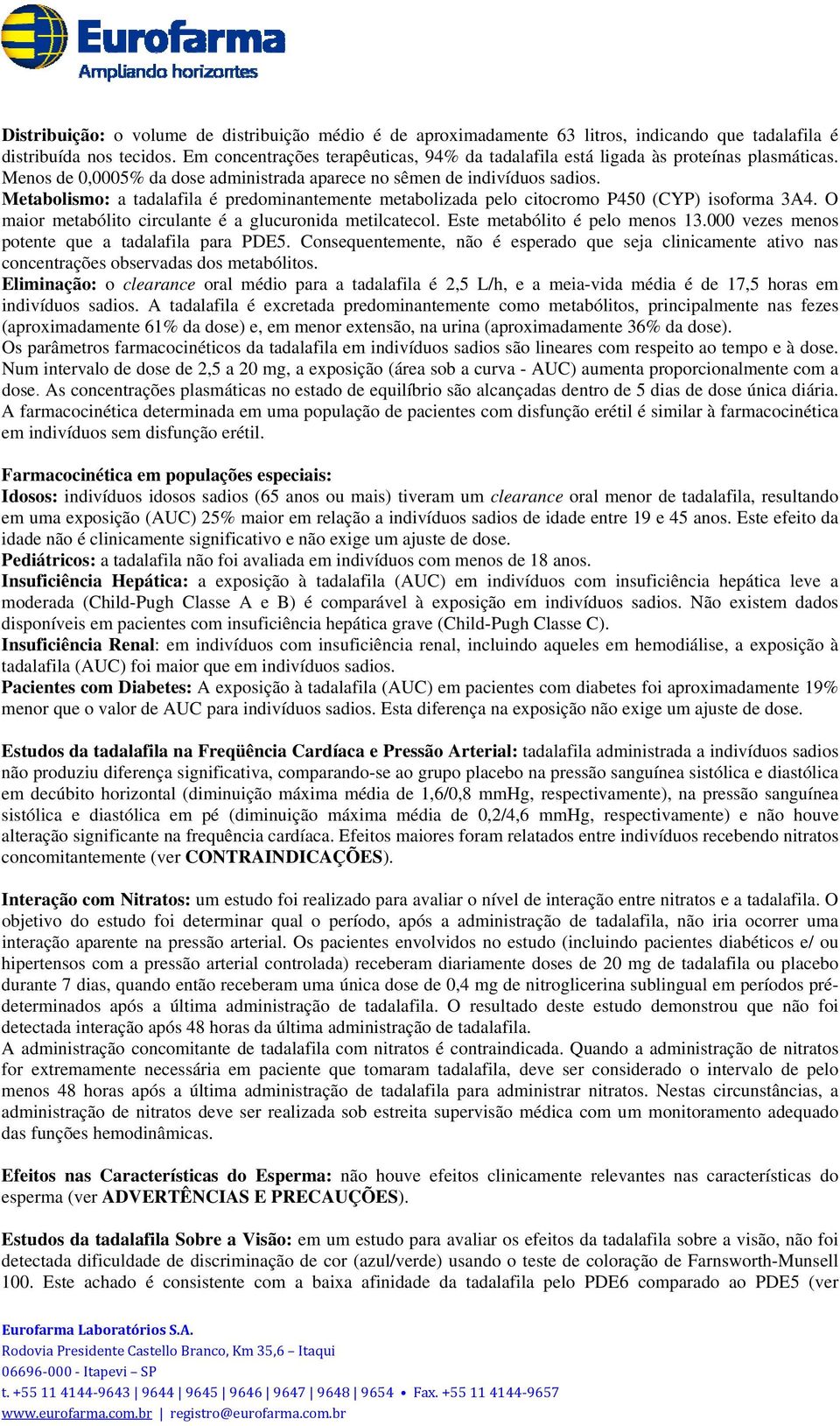 Metabolismo: a tadalafila é predominantemente metabolizada pelo citocromo P450 (CYP) isoforma 3A4. O maior metabólito circulante é a glucuronida metilcatecol. Este metabólito é pelo menos 13.