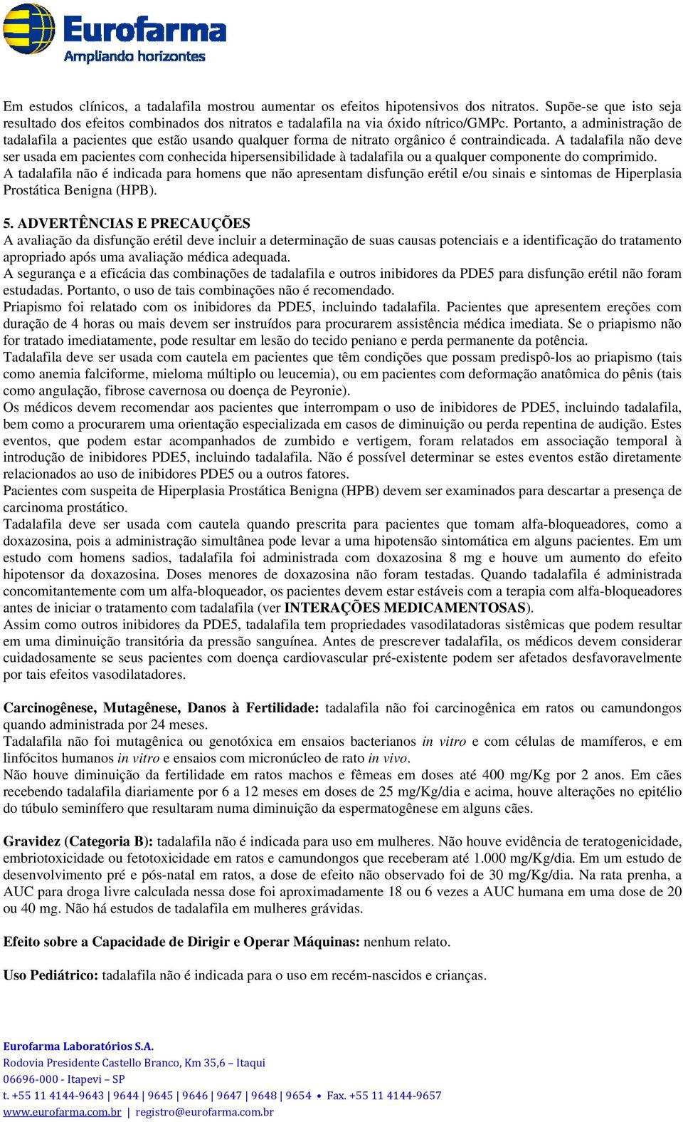 A tadalafila não deve ser usada em pacientes com conhecida hipersensibilidade à tadalafila ou a qualquer componente do comprimido.