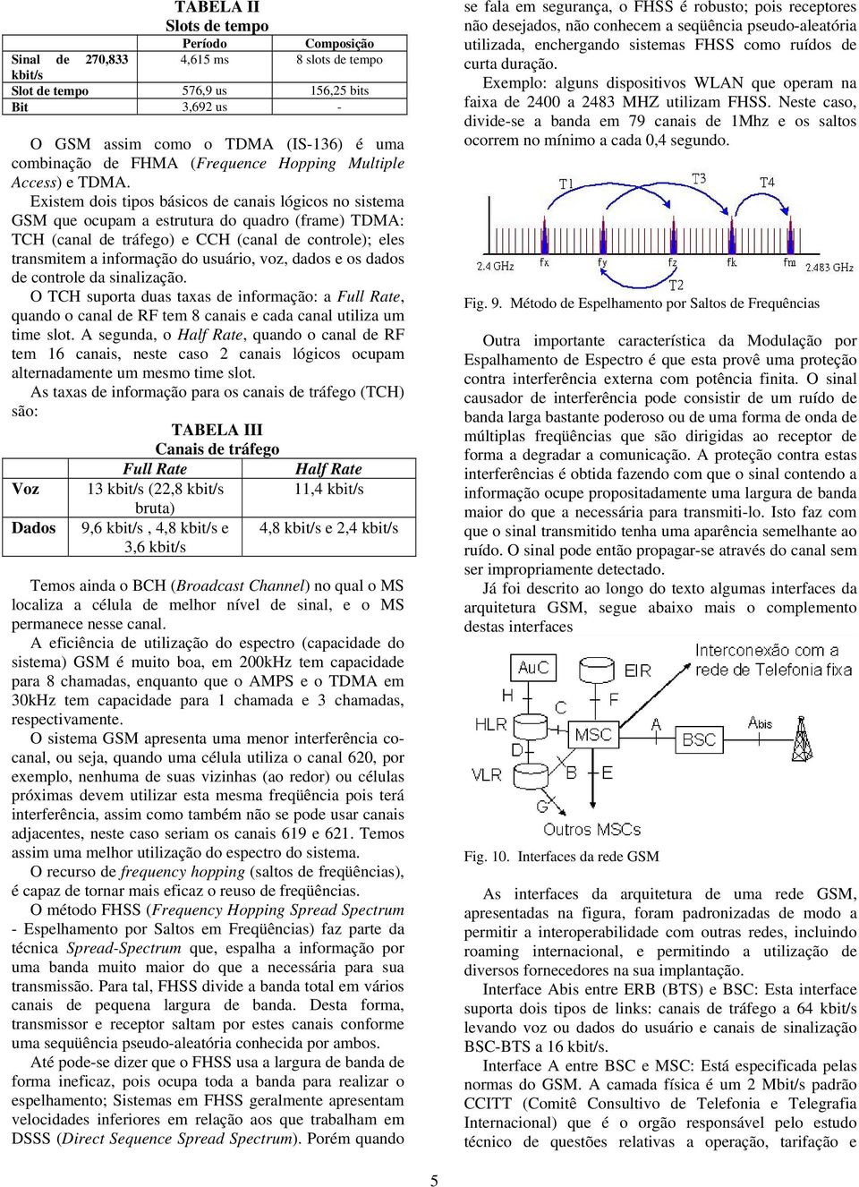 Existem dois tipos básicos de canais lógicos no sistema GSM que ocupam a estrutura do quadro (frame) TDMA: TCH (canal de tráfego) e CCH (canal de controle); eles transmitem a informação do usuário,