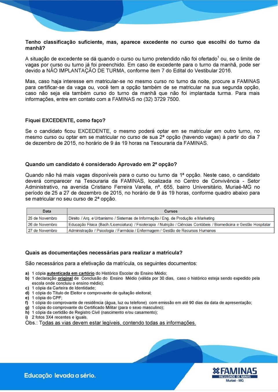 Em caso de excedente para o turno da manhã, pode ser devido a NÃO IMPLANTAÇÃO DE TURMA, conforme item 7 do Edital do Vestibular 2016.