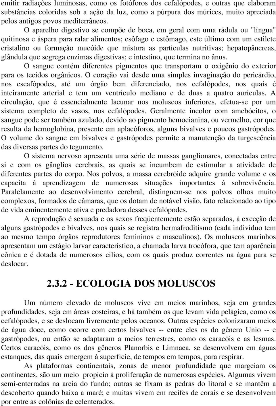 O aparelho digestivo se compõe de boca, em geral com uma rádula ou "língua" quitinosa e áspera para ralar alimentos; esôfago e estômago, este último com um estilete cristalino ou formação mucóide que