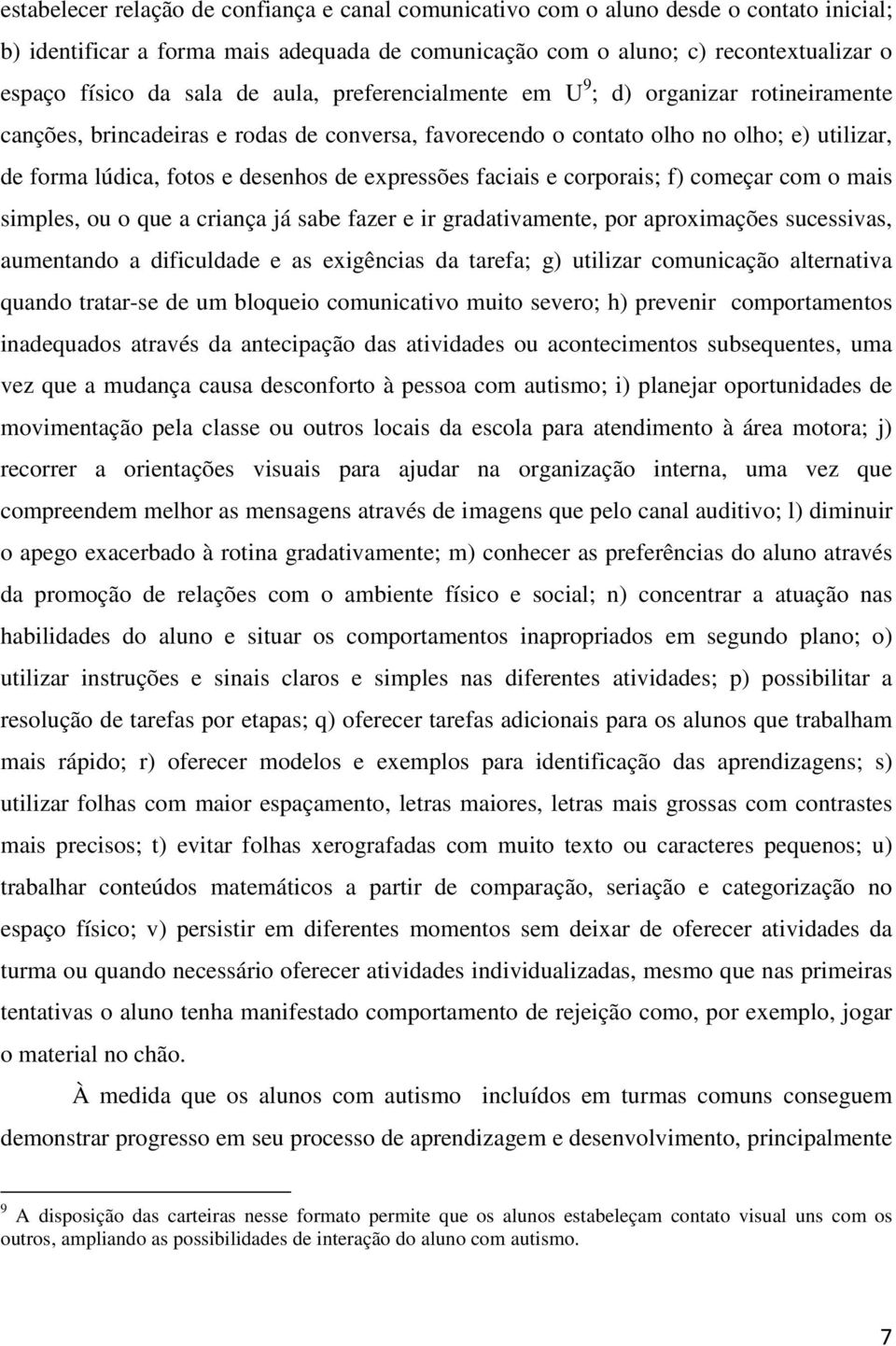 expressões faciais e corporais; f) começar com o mais simples, ou o que a criança já sabe fazer e ir gradativamente, por aproximações sucessivas, aumentando a dificuldade e as exigências da tarefa;