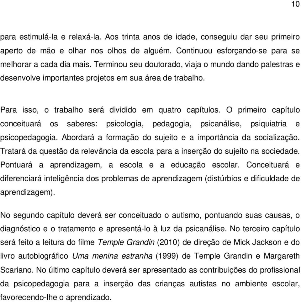 O primeiro capítulo conceituará os saberes: psicologia, pedagogia, psicanálise, psiquiatria e psicopedagogia. Abordará a formação do sujeito e a importância da socialização.