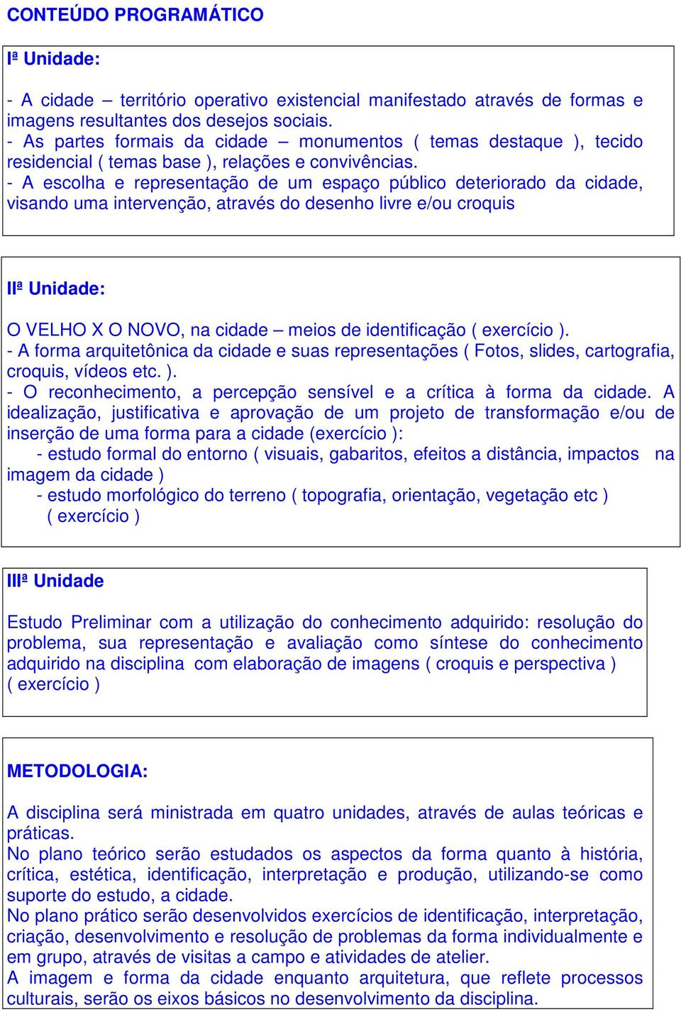 - A escolha e representação de um espaço público deteriorado da cidade, visando uma intervenção, através do desenho livre e/ou croquis IIª Unidade: O VELHO X O NOVO, na cidade meios de identificação