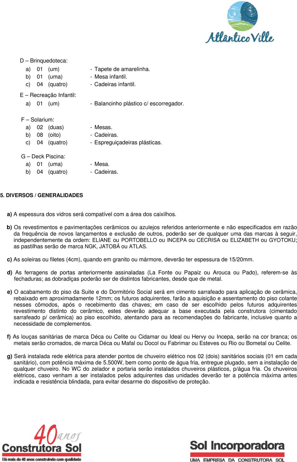 DIVERSOS / GENERALIDADES a) A espessura dos vidros será compatível com a área dos caixilhos.