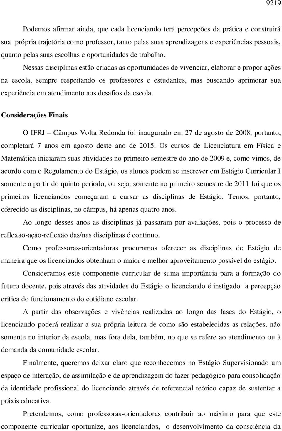 Nessas disciplinas estão criadas as oportunidades de vivenciar, elaborar e propor ações na escola, sempre respeitando os professores e estudantes, mas buscando aprimorar sua experiência em