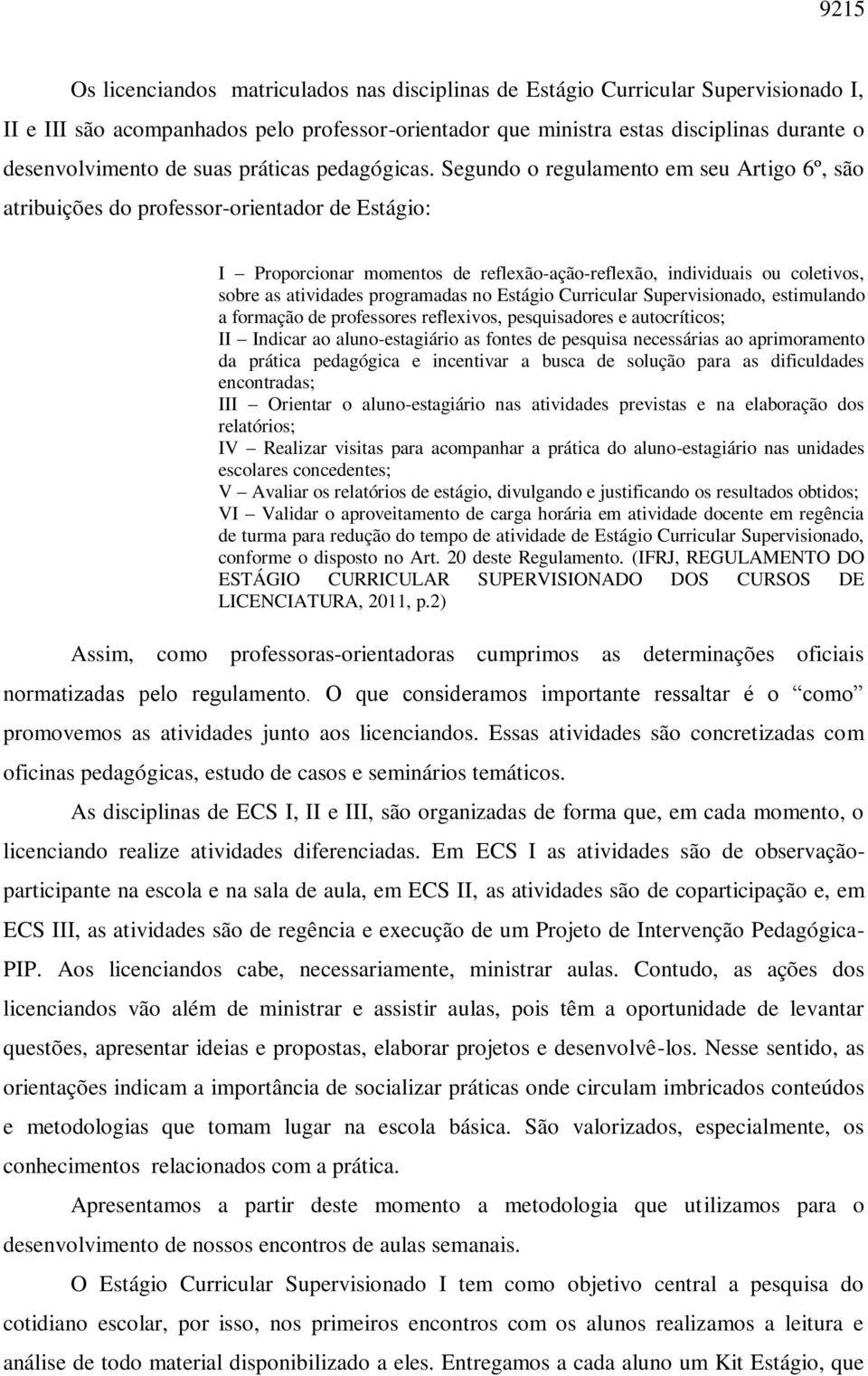 Segundo o regulamento em seu Artigo 6º, são atribuições do professor-orientador de Estágio: I Proporcionar momentos de reflexão-ação-reflexão, individuais ou coletivos, sobre as atividades