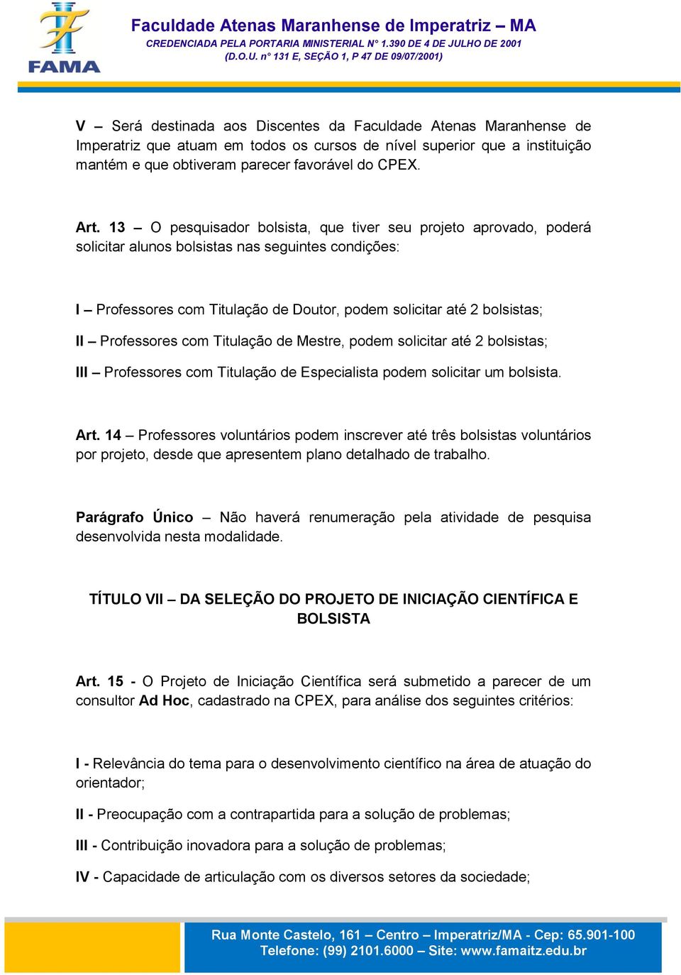 Professores com Titulação de Mestre, podem solicitar até 2 bolsistas; III Professores com Titulação de Especialista podem solicitar um bolsista. Art.