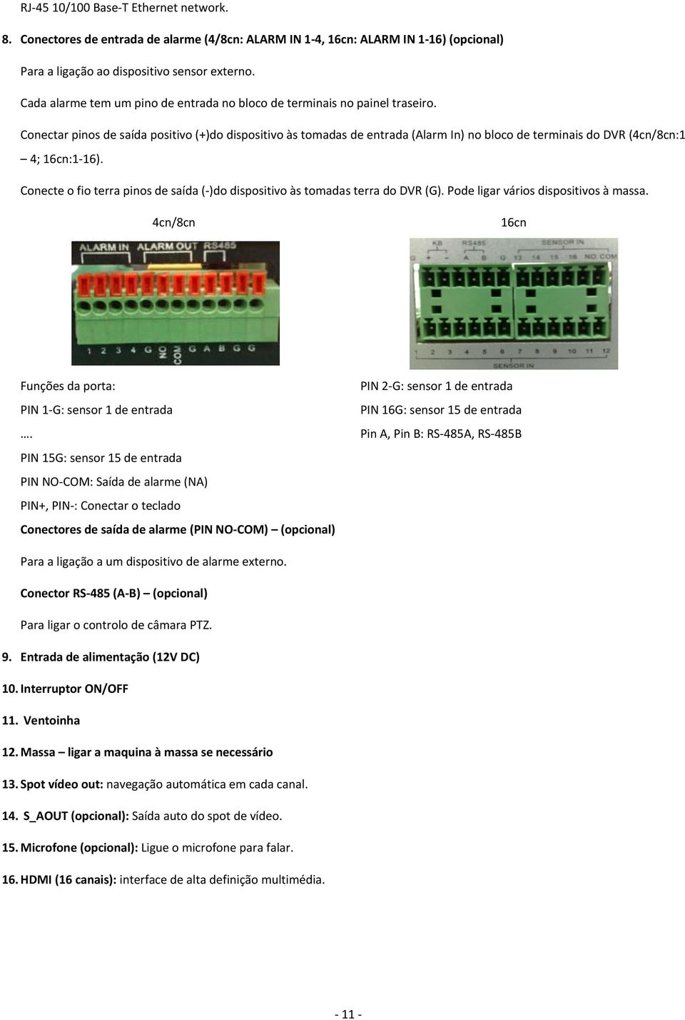 Conectar pinos de saída positivo (+)do dispositivo às tomadas de entrada (Alarm In) no bloco de terminais do DVR (4cn/8cn:1 4; 16cn:1-16).