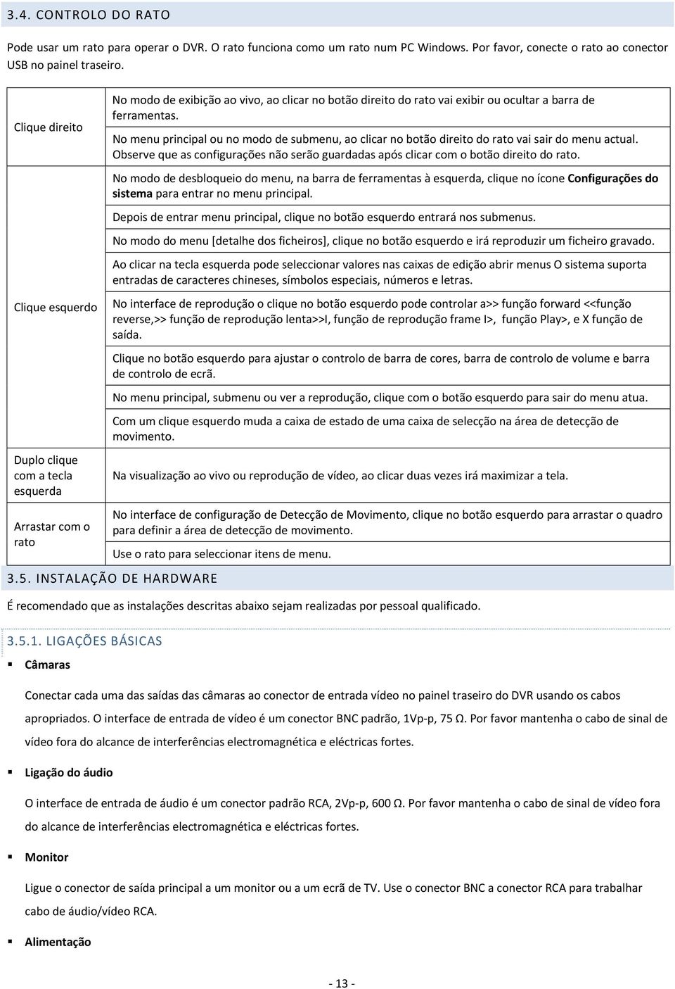 No menu principal ou no modo de submenu, ao clicar no botão direito do rato vai sair do menu actual. Observe que as configurações não serão guardadas após clicar com o botão direito do rato.