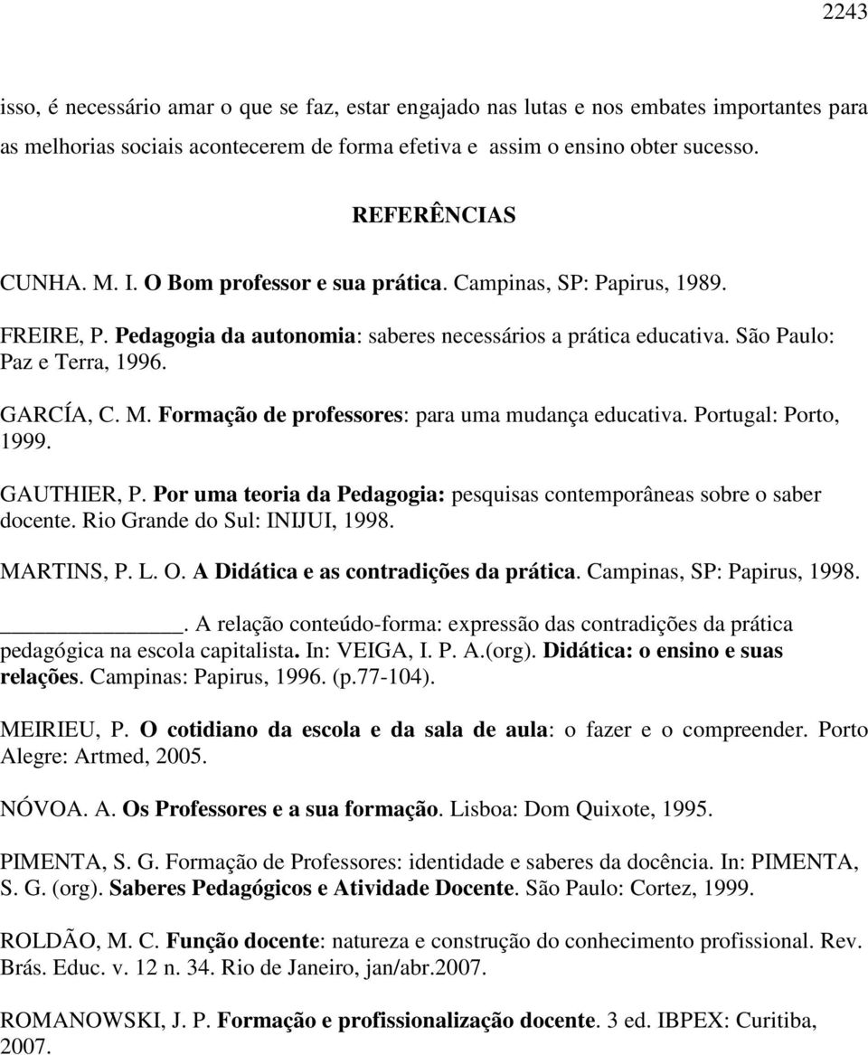 Formação de professores: para uma mudança educativa. Portugal: Porto, 1999. GAUTHIER, P. Por uma teoria da Pedagogia: pesquisas contemporâneas sobre o saber docente. Rio Grande do Sul: INIJUI, 1998.