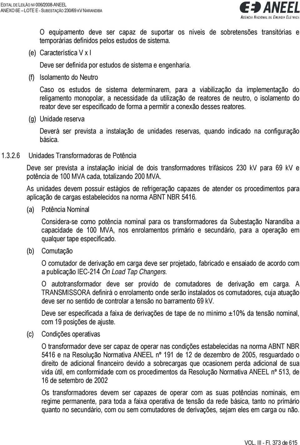 (f) Isolamento do Neutro Caso os estudos de sistema determinarem, para a viabilização da implementação do religamento monopolar, a necessidade da utilização de reatores de neutro, o isolamento do