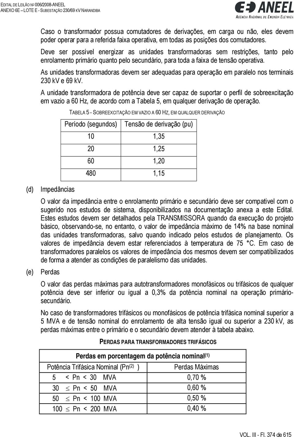 As unidades transformadoras devem ser adequadas para operação em paralelo nos terminais 230 kv e 69 kv.