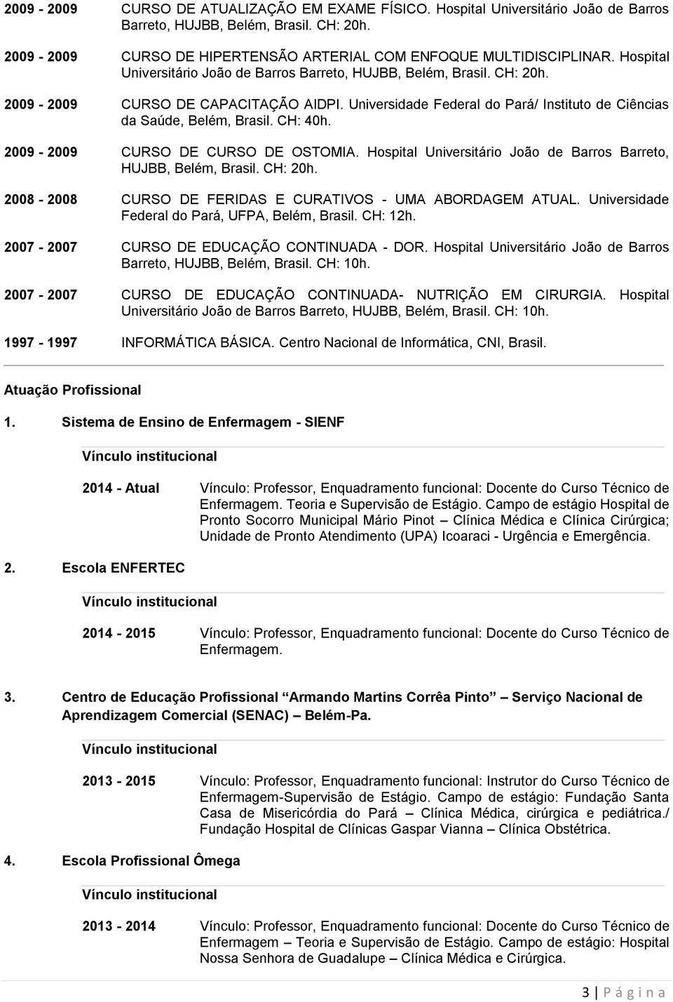 CH: 40h. 2009-2009 CURSO DE CURSO DE OSTOMIA. Hospital Universitário João de Barros Barreto, HUJBB, Belém, Brasil. CH: 20h. 2008-2008 CURSO DE FERIDAS E CURATIVOS - UMA ABORDAGEM ATUAL.