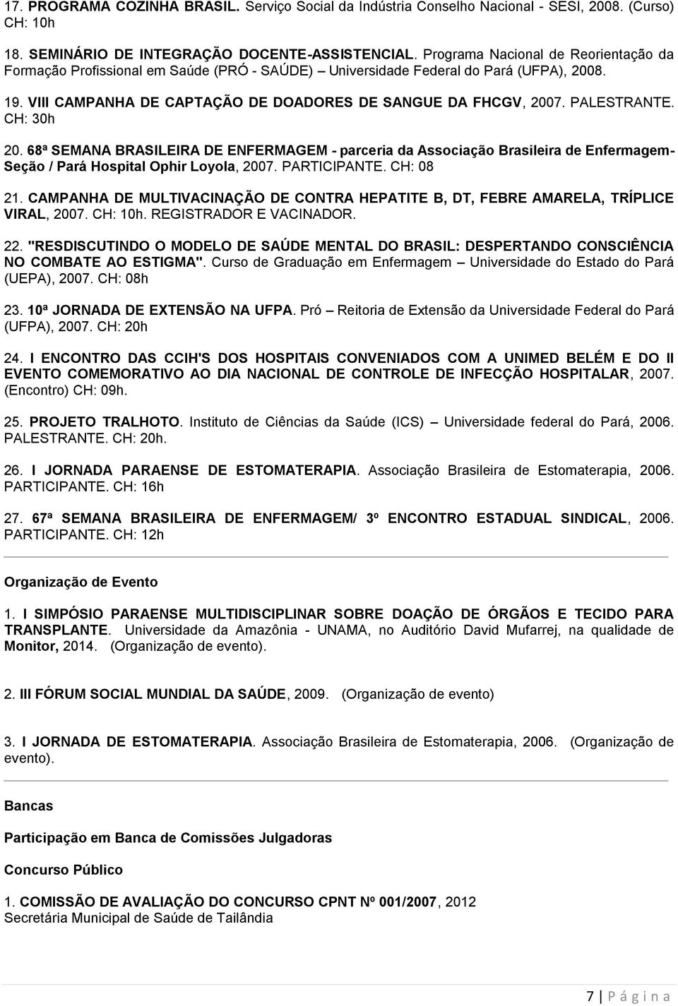 PALESTRANTE. CH: 30h 20. 68ª SEMANA BRASILEIRA DE ENFERMAGEM - parceria da Associação Brasileira de Enfermagem- Seção / Pará Hospital Ophir Loyola, 2007. PARTICIPANTE. CH: 08 21.