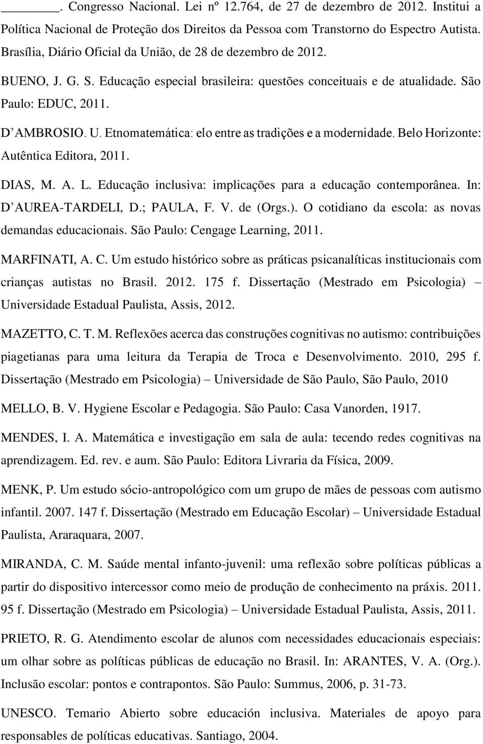 Belo Horizonte: Autêntica Editora, 2011. DIAS, M. A. L. Educação inclusiva: implicações para a educação contemporânea. In: D AUREA-TARDELI, D.; PAULA, F. V. de (Orgs.).