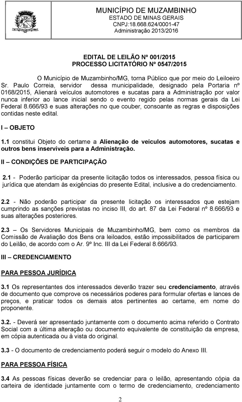 evento regido pelas normas gerais da Lei Federal 8.666/93 e suas alterações no que couber, consoante as regras e disposições contidas neste edital. I OBJETO 1.