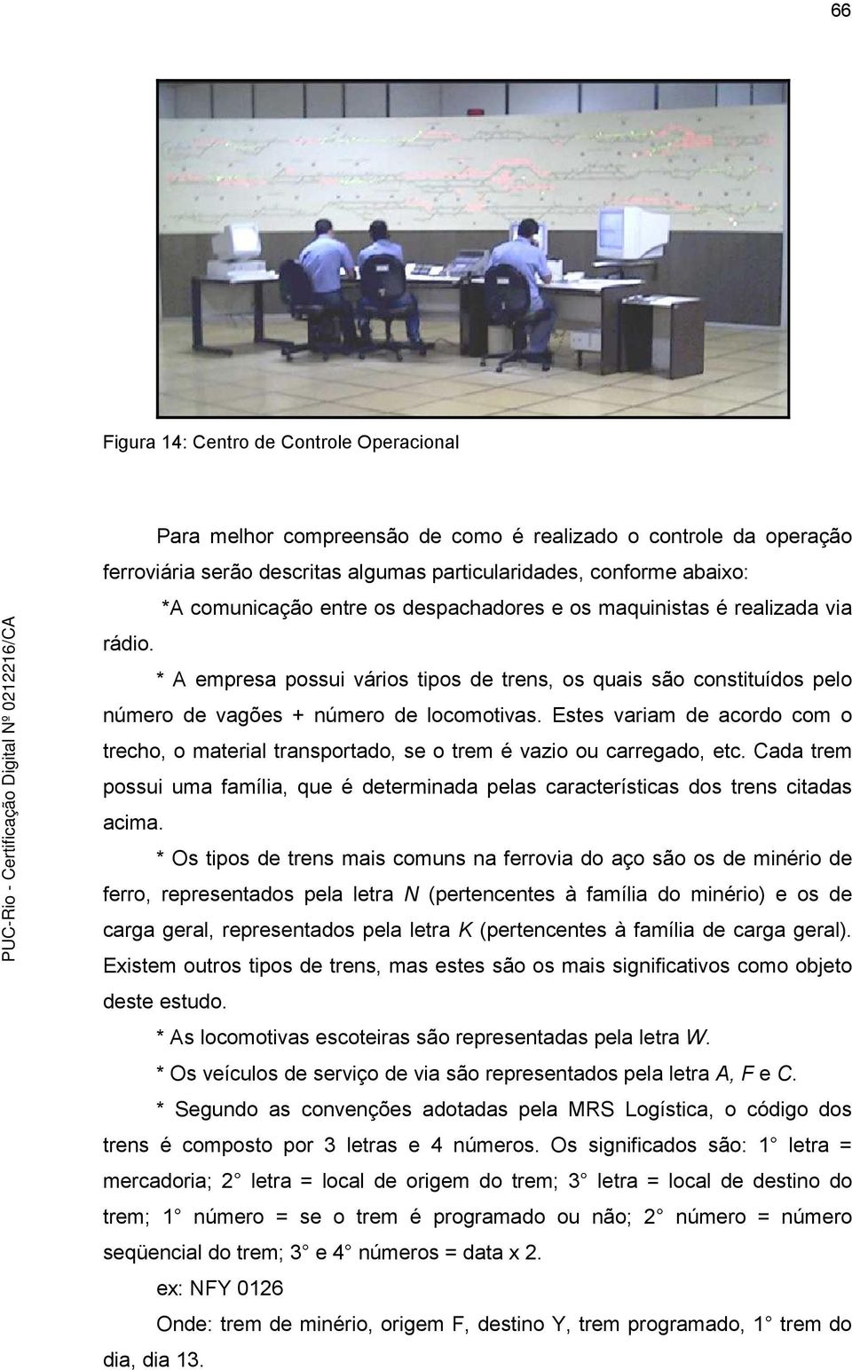 Estes variam de acordo com o trecho, o material transportado, se o trem é vazio ou carregado, etc. Cada trem possui uma família, que é determinada pelas características dos trens citadas acima.