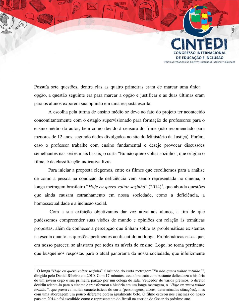 A escolha pela turma de ensino médio se deve ao fato do projeto ter acontecido concomitantemente com o estágio supervisionado para formação de professores para o ensino médio do autor, bem como