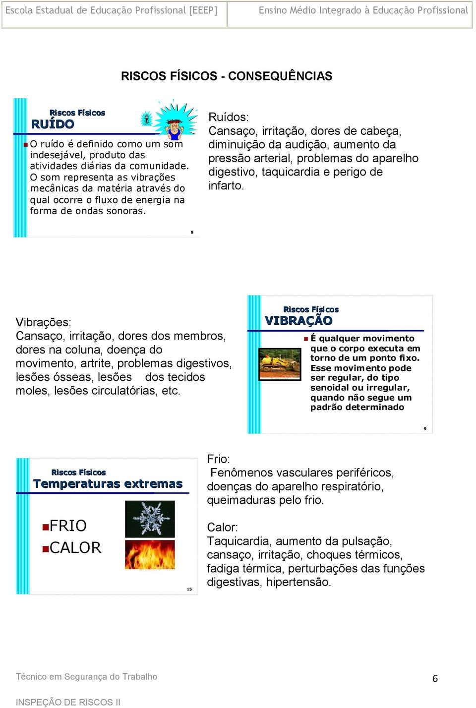 Ruídos: Cansaço, irritação, dores de cabeça, diminuição da audição, aumento da pressão arterial, problemas do aparelho digestivo, taquicardia e perigo de infarto.