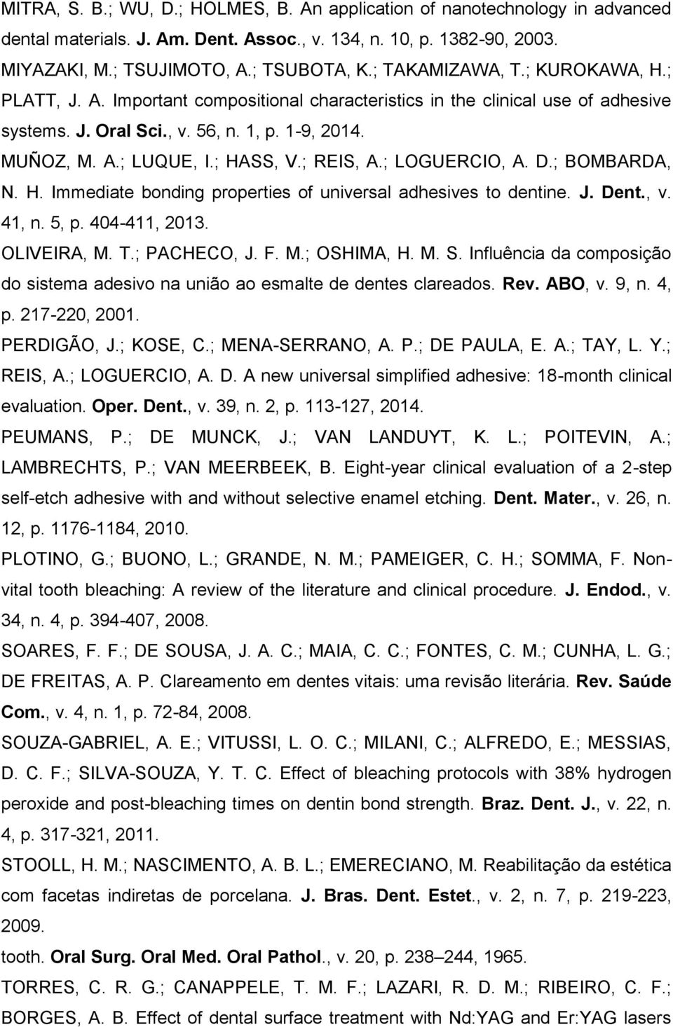 ; REIS, A.; LOGUERCIO, A. D.; BOMBARDA, N. H. Immediate bonding properties of universal adhesives to dentine. J. Dent., v. 41, n. 5, p. 404-411, 2013. OLIVEIRA, M. T.; PACHECO, J. F. M.; OSHIMA, H. M. S.