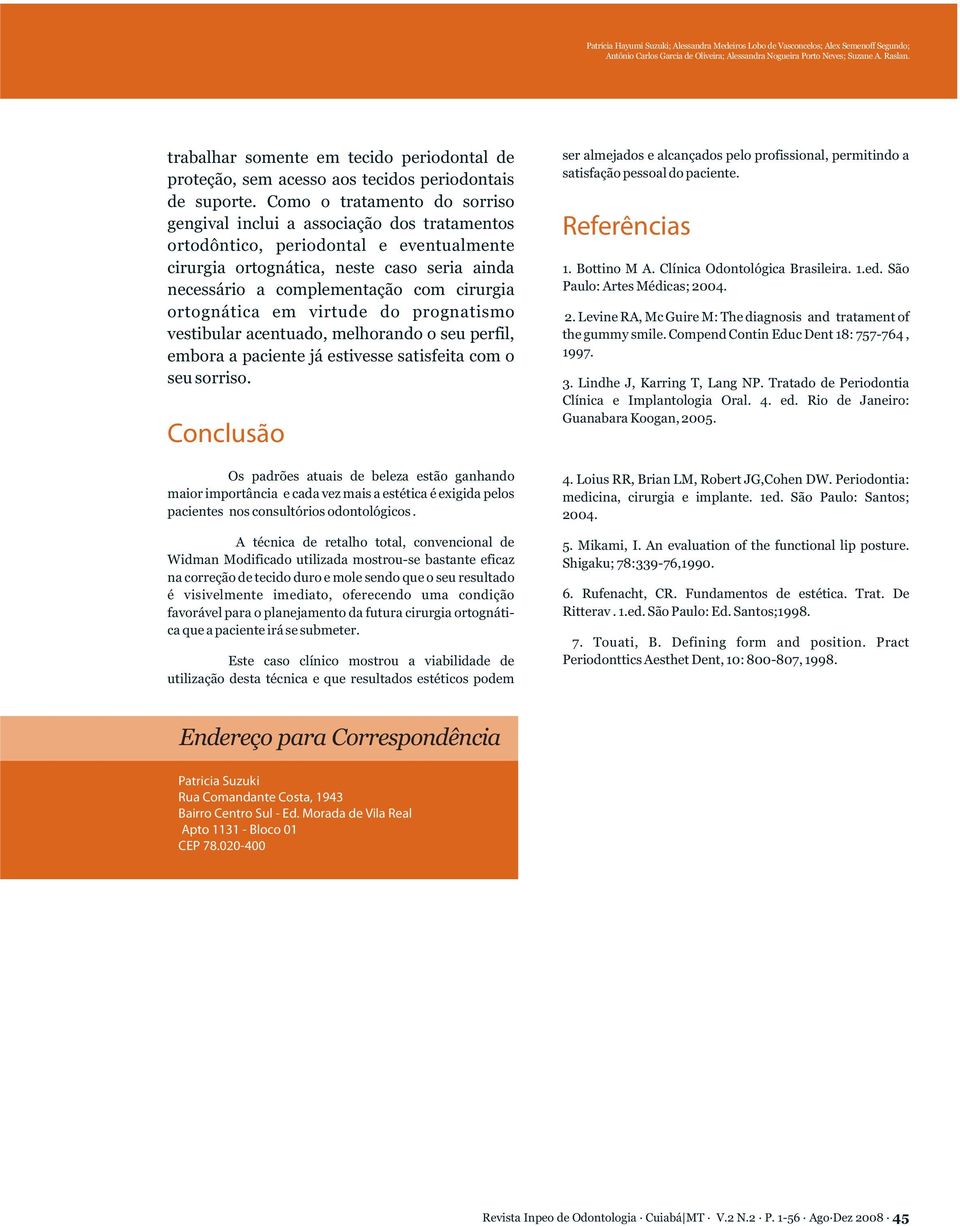 Como o tratamento do sorriso gengival inclui a associação dos tratamentos ortodôntico, periodontal e eventualmente cirurgia ortognática, neste caso seria ainda necessário a complementação com