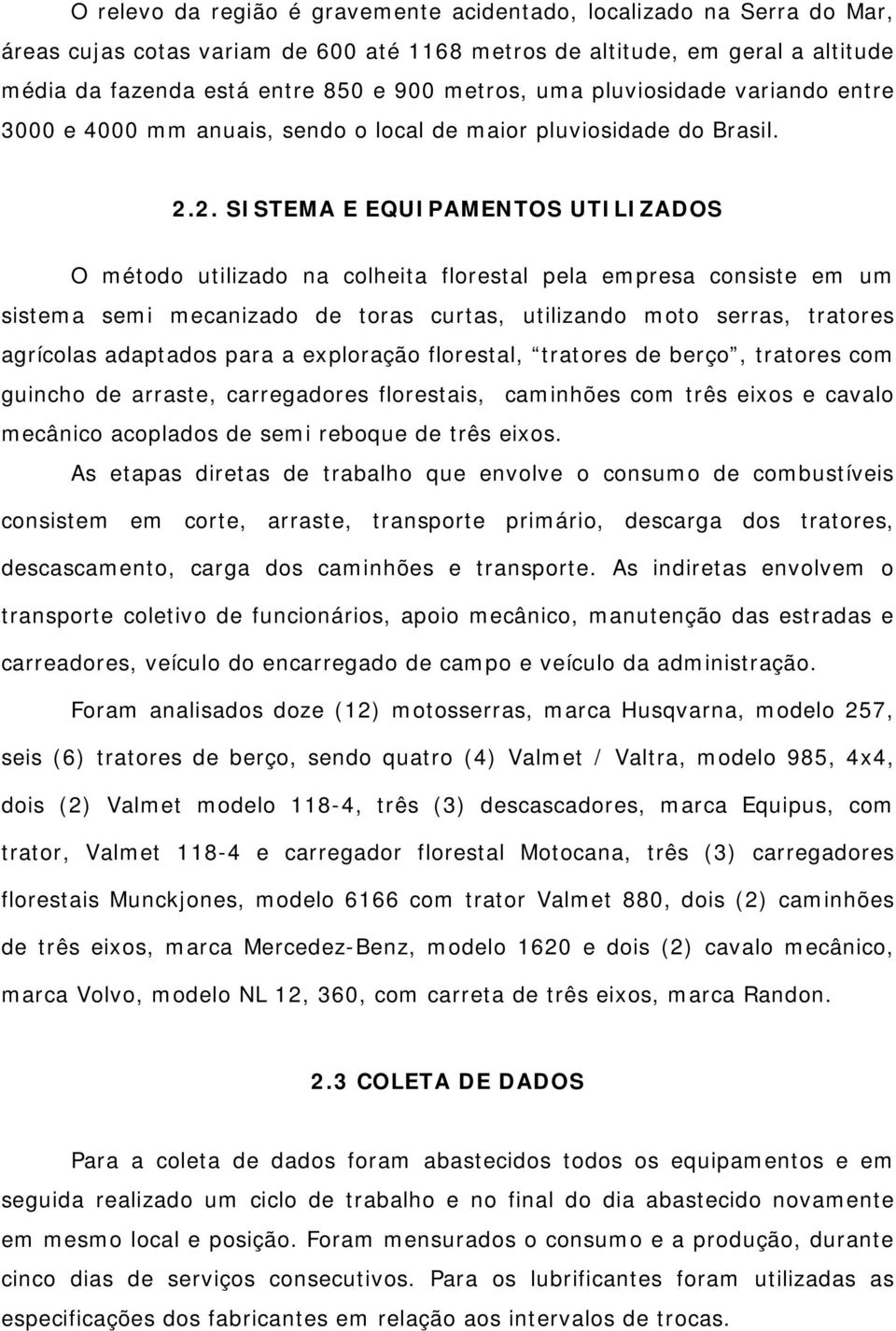 2. SISTEMA E EQUIPAMENTOS UTILIZADOS O método utilizado na colheita florestal pela empresa consiste em um sistema semi mecanizado de toras curtas, utilizando moto serras, tratores agrícolas adaptados