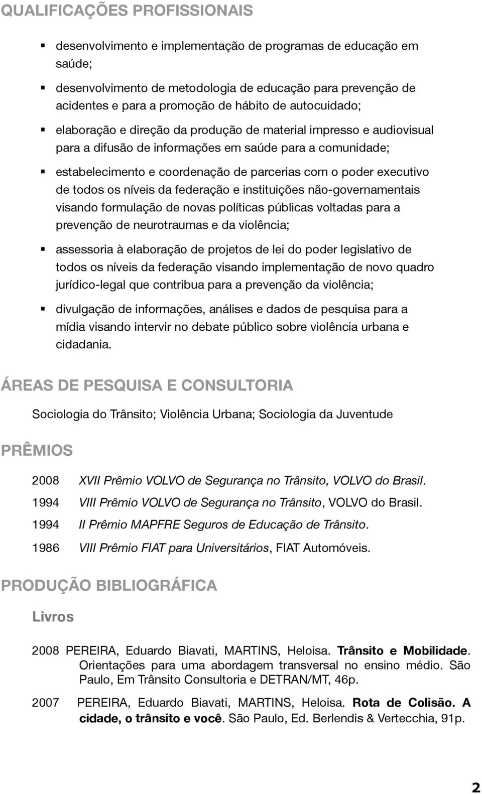 executivo de todos os níveis da federação e instituições não-governamentais visando formulação de novas políticas públicas voltadas para a prevenção de neurotraumas e da violência; assessoria à