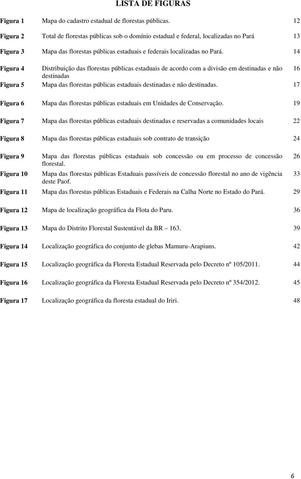 14 Figura 4 Distribuição das florestas públicas estaduais de acordo com a divisão em destinadas e não 16 destinadas Figura 5 Mapa das florestas públicas estaduais destinadas e não destinadas.