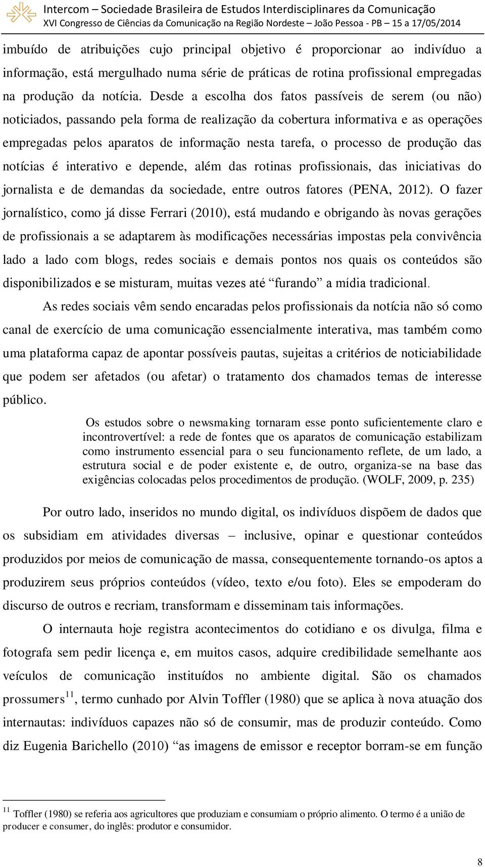 processo de produção das notícias é interativo e depende, além das rotinas profissionais, das iniciativas do jornalista e de demandas da sociedade, entre outros fatores (PENA, 2012).