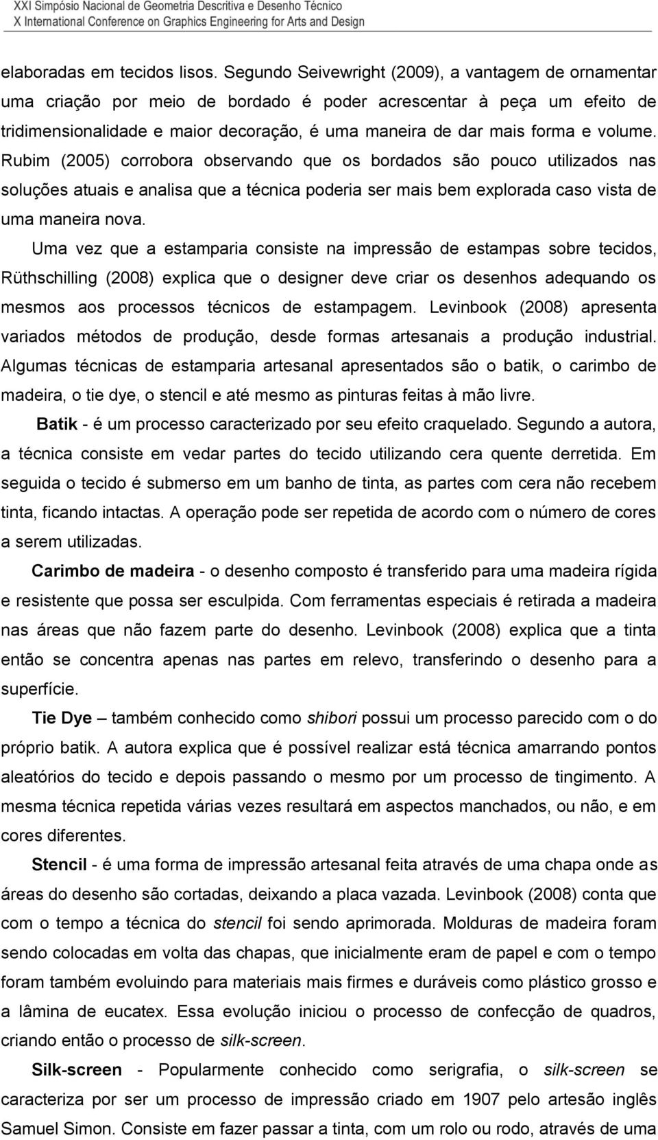 volume. Rubim (2005) corrobora observando que os bordados são pouco utilizados nas soluções atuais e analisa que a técnica poderia ser mais bem explorada caso vista de uma maneira nova.