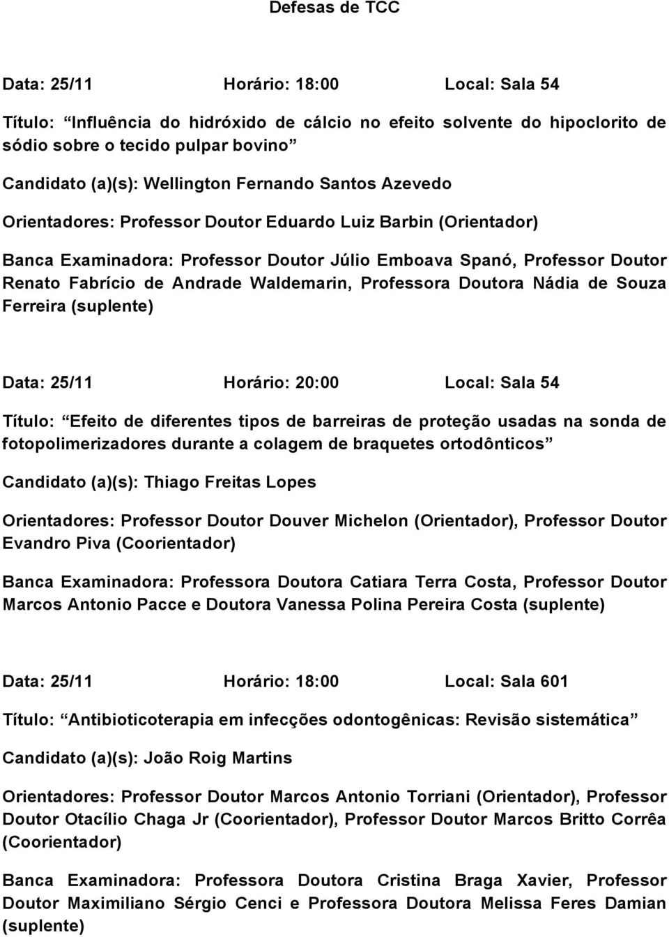 Professora Doutora Nádia de Souza Ferreira Data: 25/11 Horário: 20:00 Local: Sala 54 Título: Efeito de diferentes tipos de barreiras de proteção usadas na sonda de fotopolimerizadores durante a