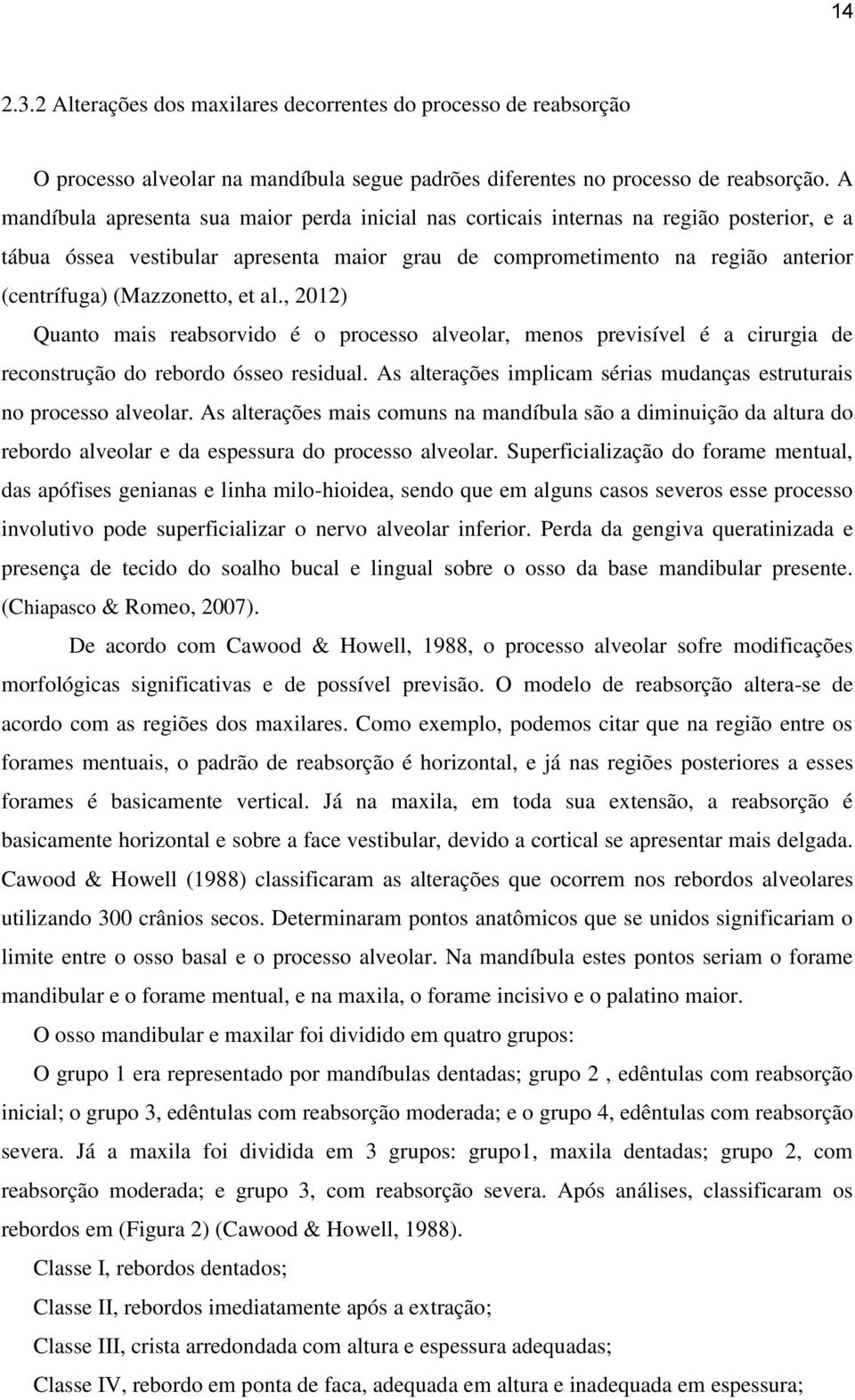 (Mazzonetto, et al., 2012) Quanto mais reabsorvido é o processo alveolar, menos previsível é a cirurgia de reconstrução do rebordo ósseo residual.