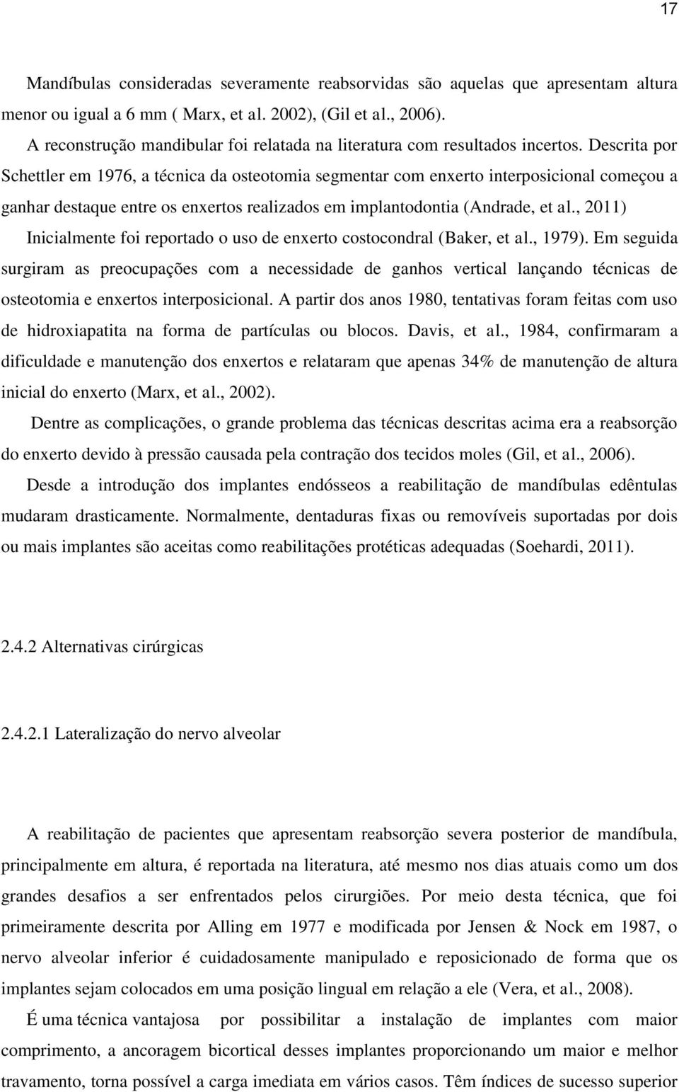 Descrita por Schettler em 1976, a técnica da osteotomia segmentar com enxerto interposicional começou a ganhar destaque entre os enxertos realizados em implantodontia (Andrade, et al.