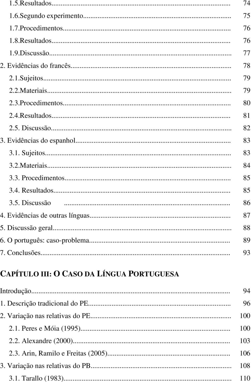 Evidências de outras línguas... 87 5. Discussão geral... 88 6. O português: caso-problema... 89 7. Conclusões... 93 CAPÍTULO III: O CASO DA LÍNGUA PORTUGUESA Introdução... 94 1.