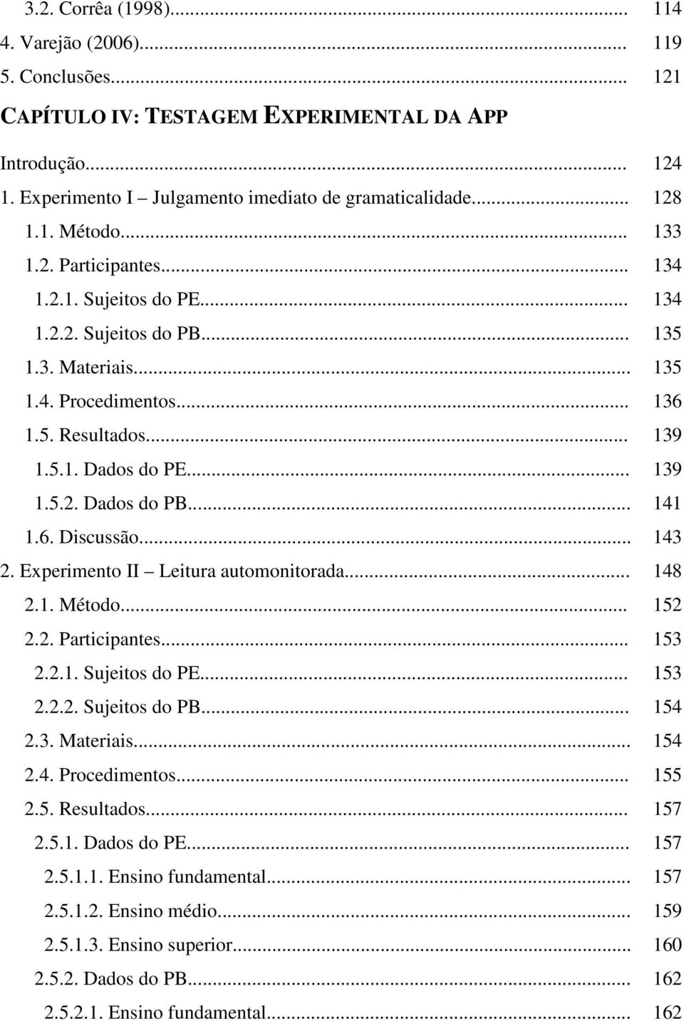 .. 141 1.6. Discussão... 143 2. Experimento II Leitura automonitorada... 148 2.1. Método... 152 2.2. Participantes... 153 2.2.1. Sujeitos do PE... 153 2.2.2. Sujeitos do PB... 154 2.3. Materiais.