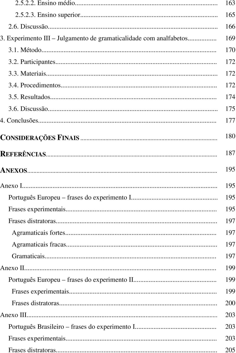 .. 195 Português Europeu frases do experimento I... 195 Frases experimentais... 195 Frases distratoras... 197 Agramaticais fortes... 197 Agramaticais fracas... 197 Gramaticais... 197 Anexo II.