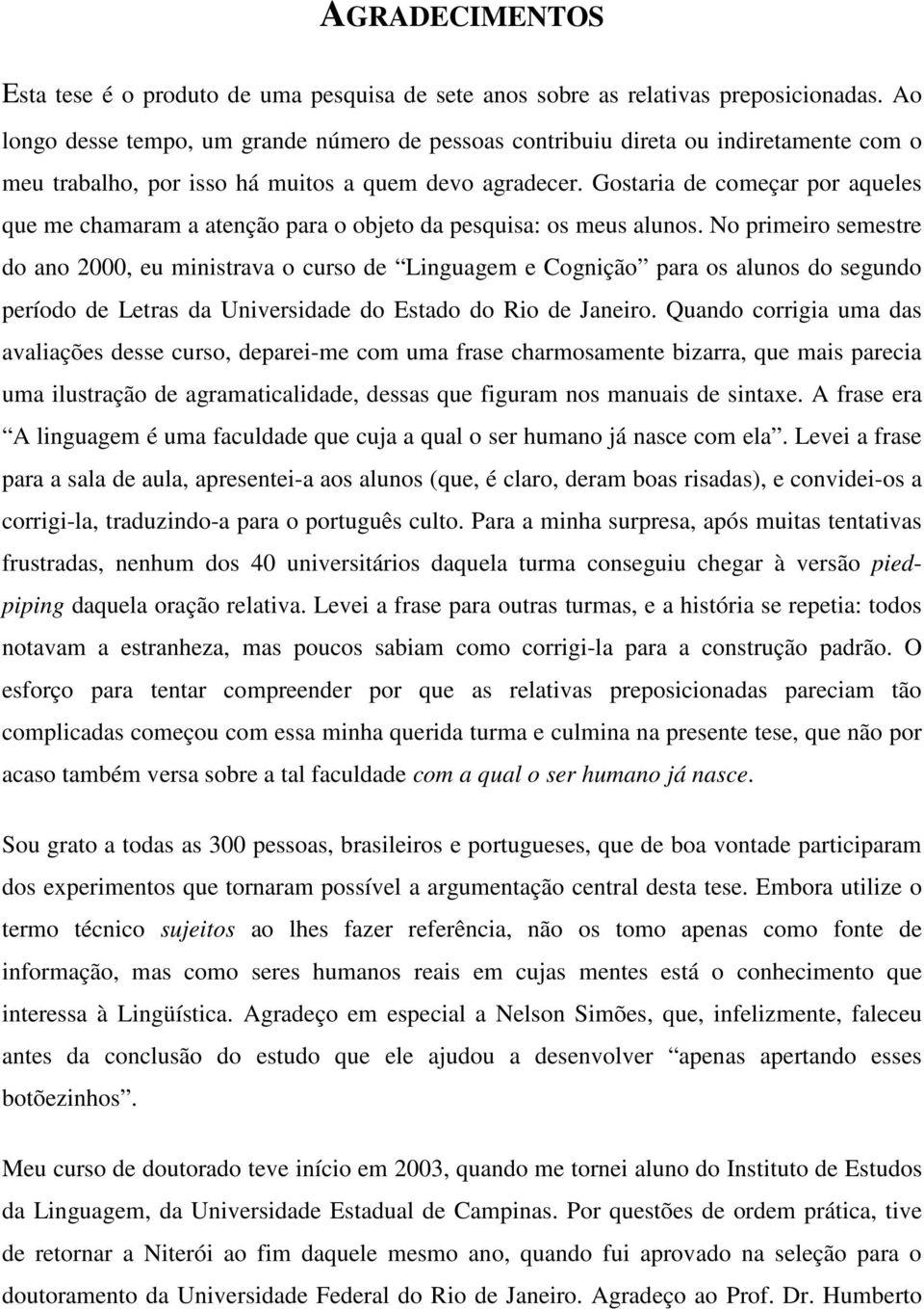 Gostaria de começar por aqueles que me chamaram a atenção para o objeto da pesquisa: os meus alunos.