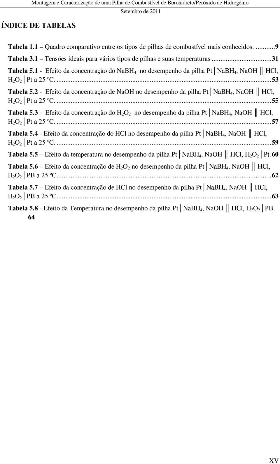 2 - Efeito da concentração de NaOH no desempenho da pilha Pt NaBH 4, NaOH HCl, H 2 O 2 Pt a 25 ºC.... 55 Tabela 5.