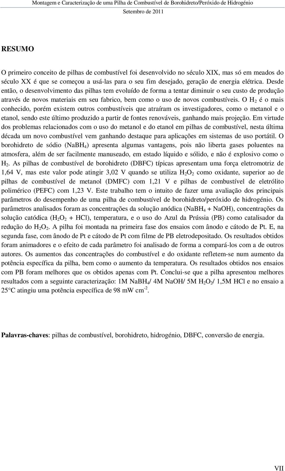 O H 2 é o mais conhecido, porém existem outros combustíveis que atraíram os investigadores, como o metanol e o etanol, sendo este último produzido a partir de fontes renováveis, ganhando mais