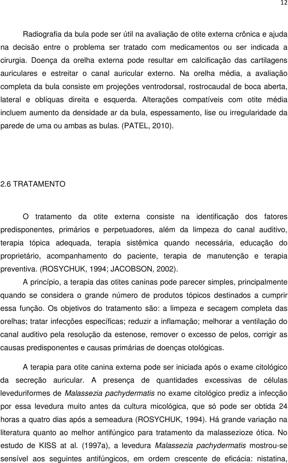 Na orelha média, a avaliação completa da bula consiste em projeções ventrodorsal, rostrocaudal de boca aberta, lateral e oblíquas direita e esquerda.